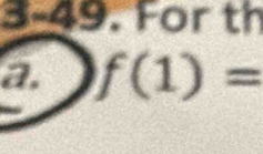 3-49. For th 
a. f(1)=