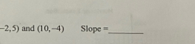 -2,5) and (10,-4) lope =_