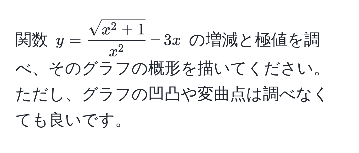 関数 $y = fracsqrt(x^(2 + 1))x^2 - 3x$ の増減と極値を調べ、そのグラフの概形を描いてください。ただし、グラフの凹凸や変曲点は調べなくても良いです。