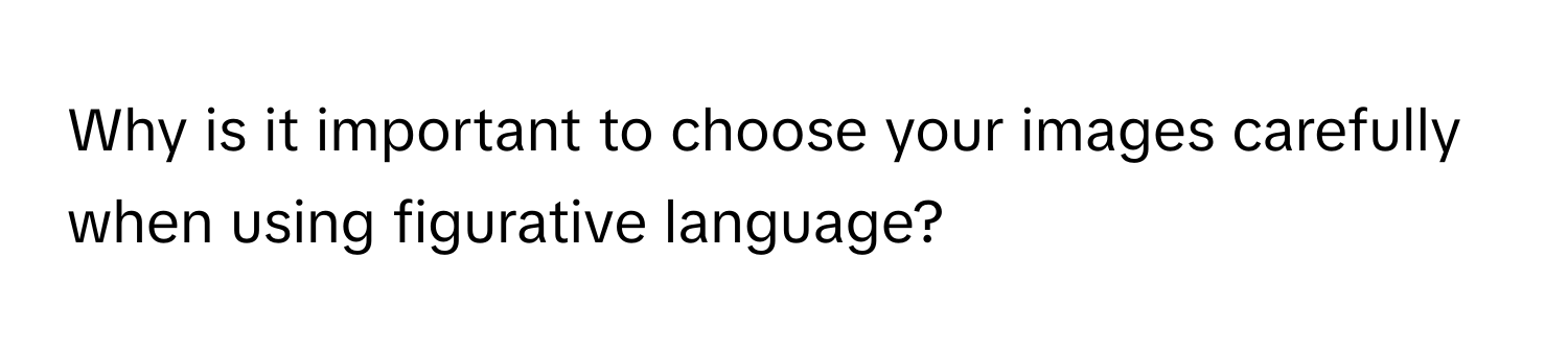 Why is it important to choose your images carefully when using figurative language?