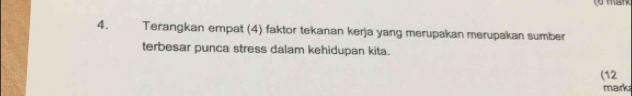 Terangkan empat (4) faktor tekanan kerja yang merupakan merupakan sumber 
terbesar punca stress dalam kehidupan kita. 
(12 
mark