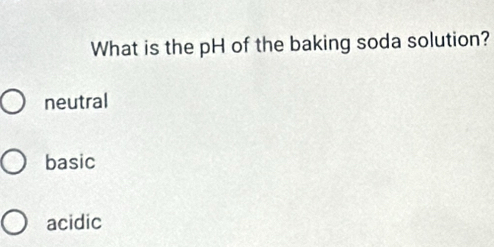 What is the pH of the baking soda solution?
neutral
basic
acidic