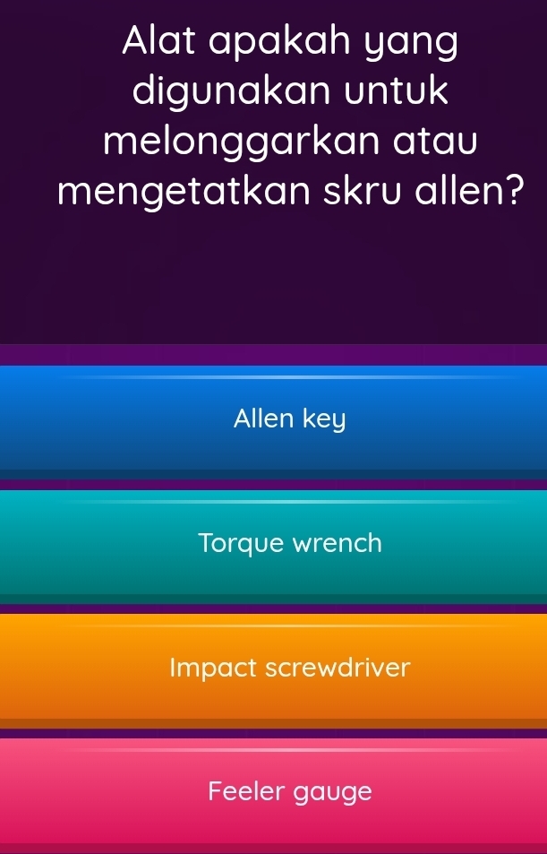 Alat apakah yang
digunakan untuk
melonggarkan atau
mengetatkan skru allen?
Allen key
Torque wrench
Impact screwdriver
Feeler gauge