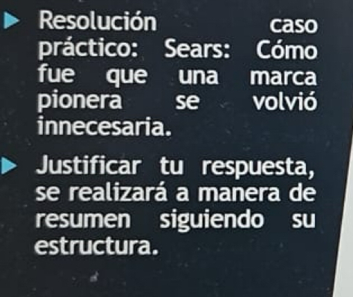 Resolución caso 
práctico: Sears: Cómo 
fue que una marca 
pionera se volvió 
innecesaria. 
Justificar tu respuesta, 
se realizará a manera de 
resumen siguiendo su 
estructura.