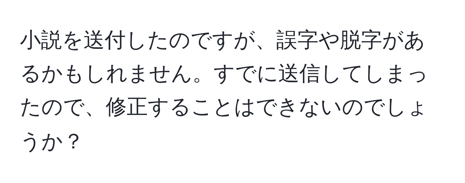 小説を送付したのですが、誤字や脱字があるかもしれません。すでに送信してしまったので、修正することはできないのでしょうか？