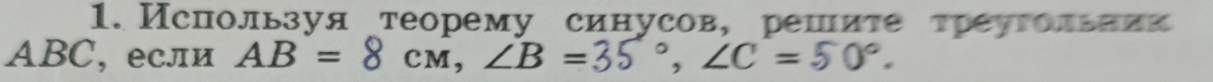 Используя теорему синусов, решите треугольник
ABC, если AB=8cm, ∠ B= , ∠ C=50°.