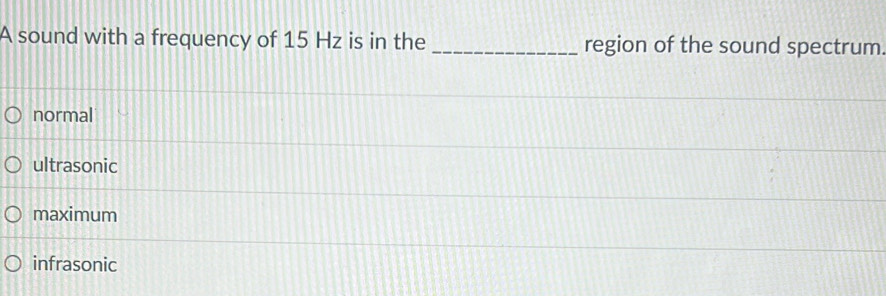 A sound with a frequency of 15 Hz is in the _region of the sound spectrum.
normal
ultrasonic
maximum
infrasonic