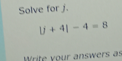 Solve for j.
|j+4|-4=8
Write your answers as