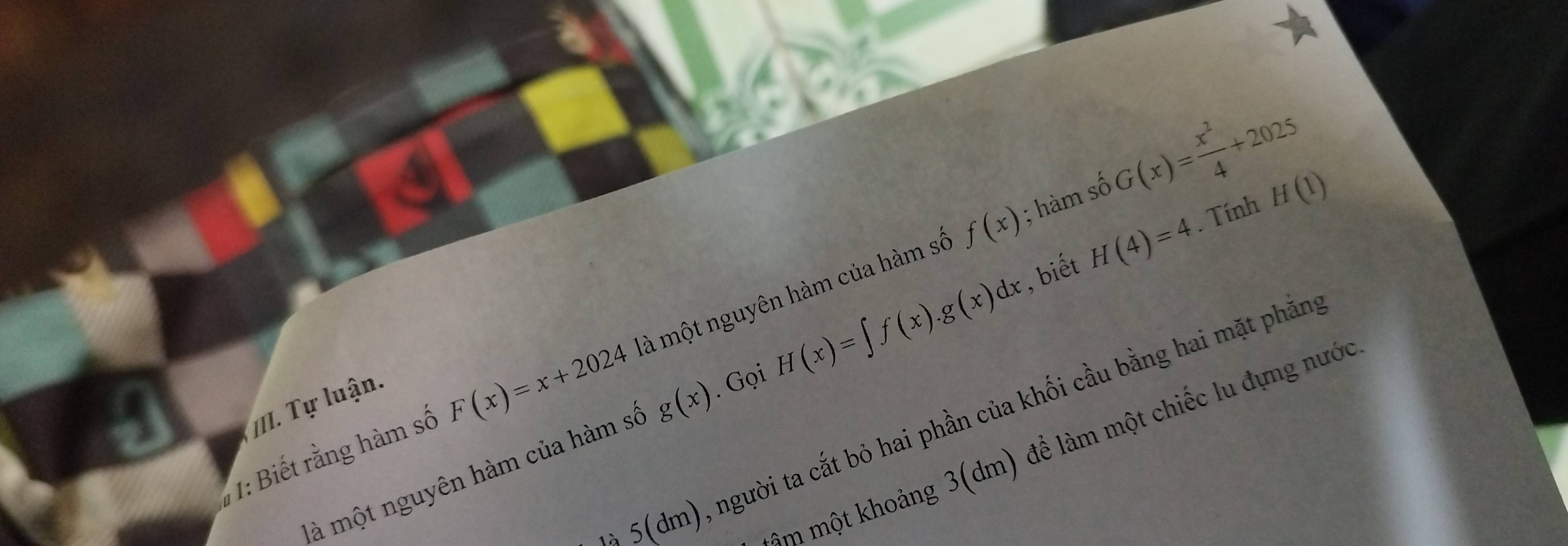 f(x); hàm số G(x)= x^2/4 +2025. Tính H(1)
1: Biết rằng hàm số F(x)=x+2024 là một nguyên hàm của hàm số 
là một nguyên hàm của hàm số g(x) H(x)=∈t f(x).g(x)dx , biết H(4)=4
M T lu ận 
Gọi
5(dm), người ta cắt bỏ hai phần của khối cầu bằng hai mặt phản 
âm một khoảng 3(dm) để làm một chiếc lu đựng nước