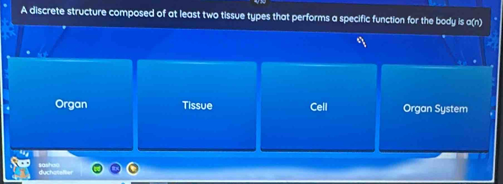 A discrete structure composed of at least two tissue types that performs a specific function for the body is a(n)
Organ Tissue Cell Organ System
sashao
duchatellier