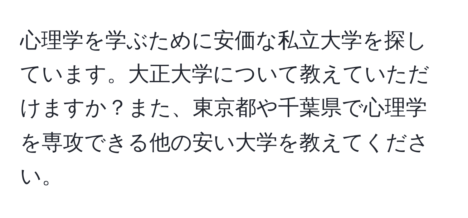 心理学を学ぶために安価な私立大学を探しています。大正大学について教えていただけますか？また、東京都や千葉県で心理学を専攻できる他の安い大学を教えてください。