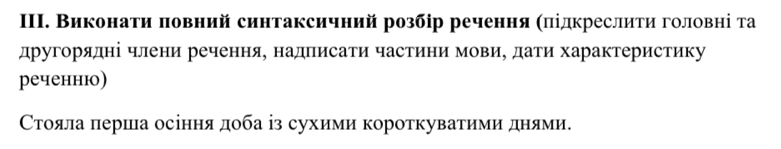 Виконати πовний синтаксичний розбір речення (πідкреслити головні та 
другорядні члени речення, надписати частини мовиу дати характеристику 
реченню) 
Стояла πерша осіння доба ⅰіз сухими короткуватими дняеми.