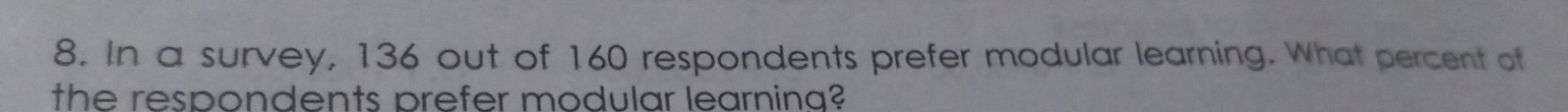 In a survey, 136 out of 160 respondents prefer modular learning. What percent of 
the respondents prefer modular learning?