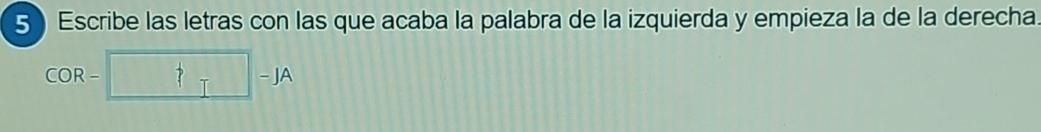 Escribe las letras con las que acaba la palabra de la izquierda y empieza la de la derecha.
COR- □ -JA