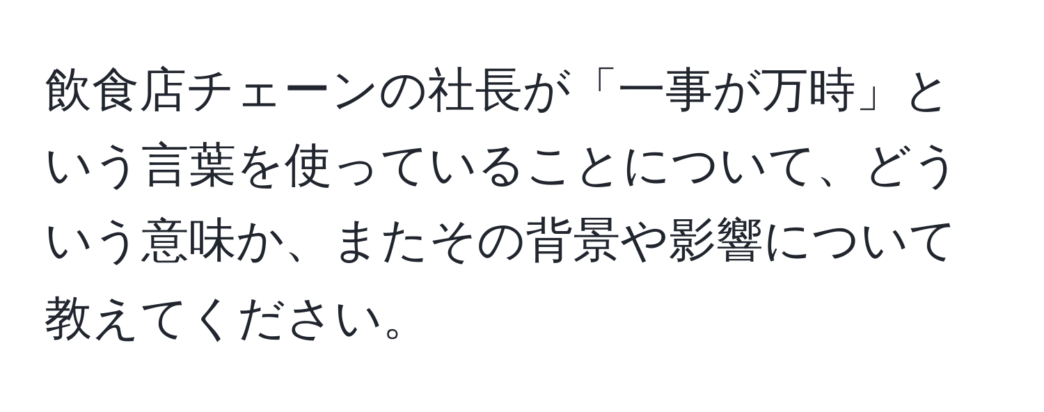 飲食店チェーンの社長が「一事が万時」という言葉を使っていることについて、どういう意味か、またその背景や影響について教えてください。