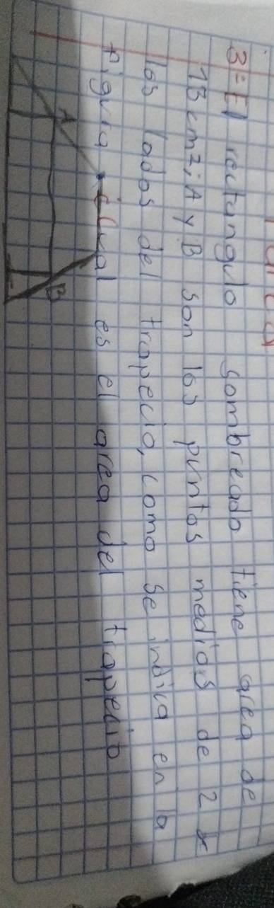 3=EI rectanguo sombreado tiene grea de
7B cAmq; 4 y B So n 10) puntos medios de 2x
los lodos del trepeco, como se ndicg en a 
fguuce es el area de tapedip 
A