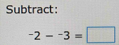 Subtract:
-2--3=□