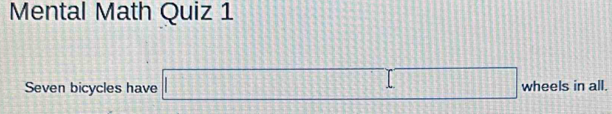 Mental Math Quiz 1 
Seven bicycles have □ wheels in all.