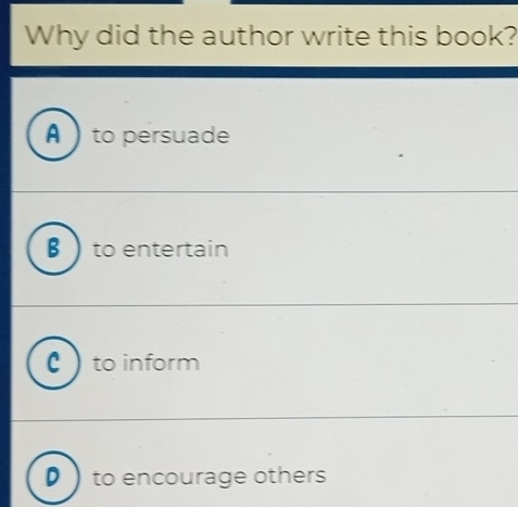 Why did the author write this book?
A  to persuade
B  to entertain
c to inform
to encourage others