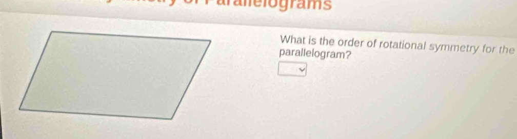 alelograms 
What is the order of rotational symmetry for the 
parallelogram?