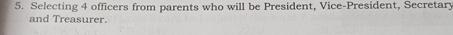 Selecting 4 officers from parents who will be President, Vice-President, Secretary 
and Treasurer.
