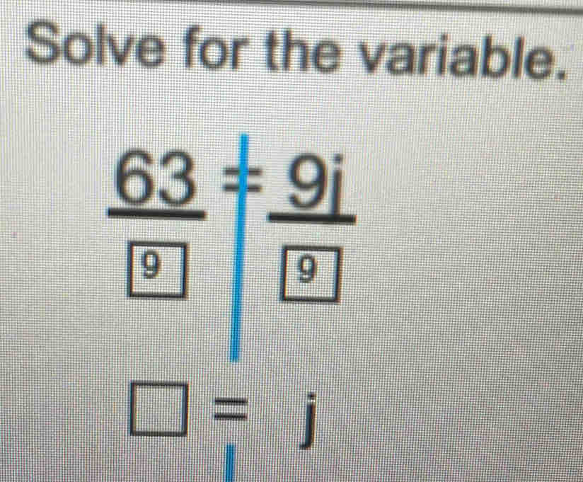 Solve for the variable.
 63/□  = 9i/□  
□ =j