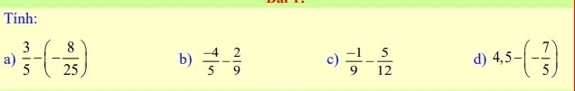 Tính: 
a)  3/5 -(- 8/25 ) b)  (-4)/5 - 2/9  c)  (-1)/9 - 5/12  d) 4,5-(- 7/5 )