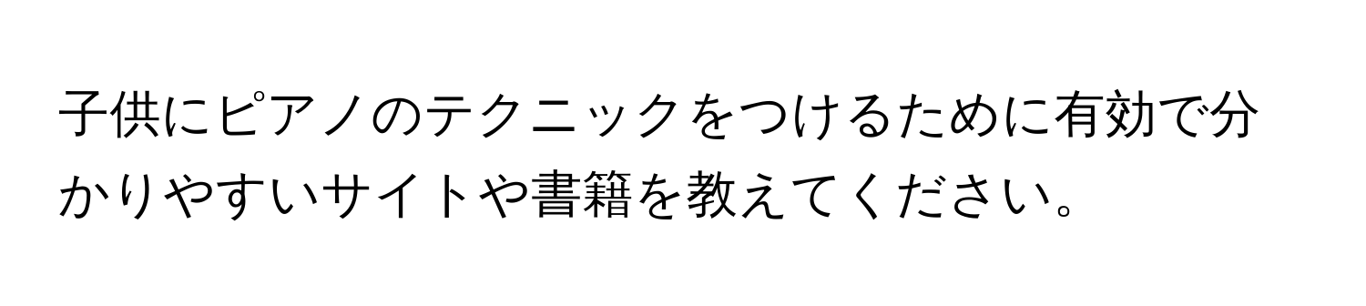 子供にピアノのテクニックをつけるために有効で分かりやすいサイトや書籍を教えてください。