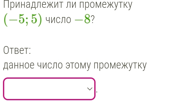 Принадлежит ли πромежутку
(-5;5) число —8? 
Otbet: 
данное число этому промежутку