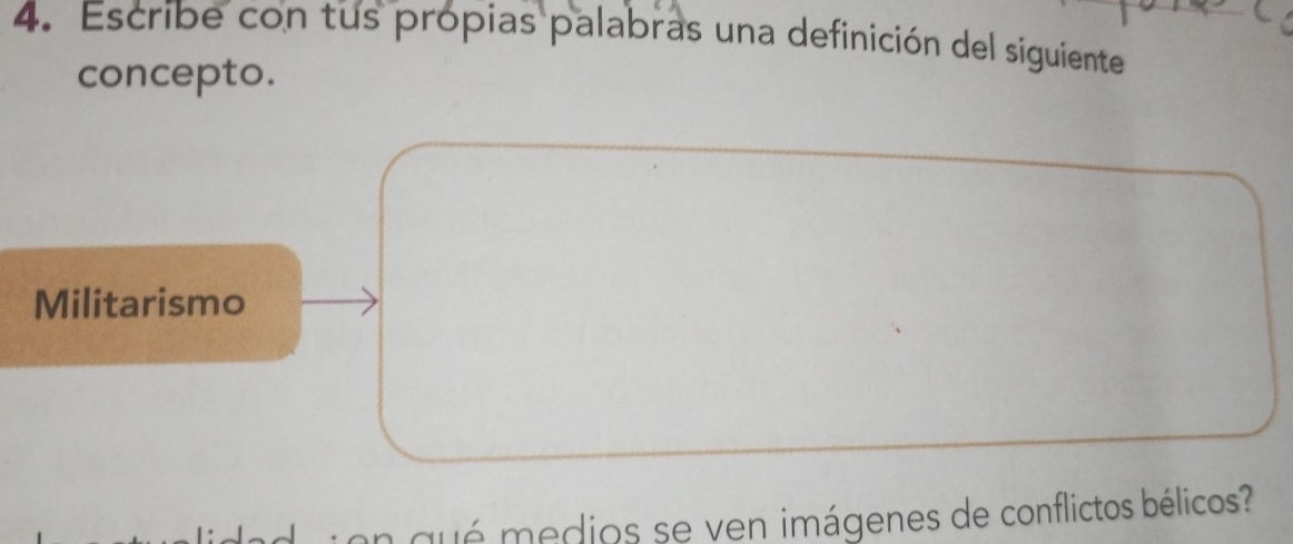 Escribe con tus própias palabras una definición del siguiente 
concepto. 
Militarismo 
qué medios se ven imágenes de conflictos bélicos?