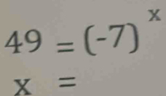 49=(-7)^x
x=