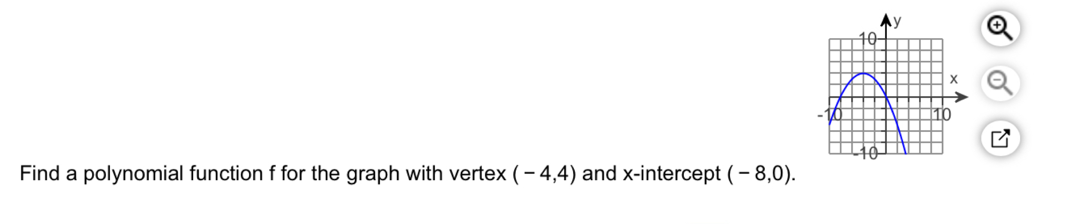 Find a polynomial function f for the graph with vertex (-4,4) and x-intercept (-8,0).