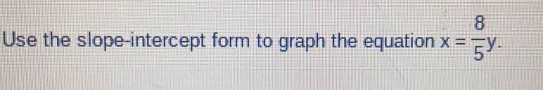 Use the slope-intercept form to graph the equation x= 8/5 y.