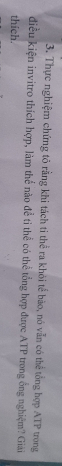 Thực nghiệm chứng tỏ rằng khi tách ti thể ra khỏi tế bào, nó vẫn có thể tổng hợp ATP trong 
điều kiện invitro thích hợp, làm thế nào để ti thể có thể tổng hợp được ATP trong ổng nghiệm? Giải 
thích.