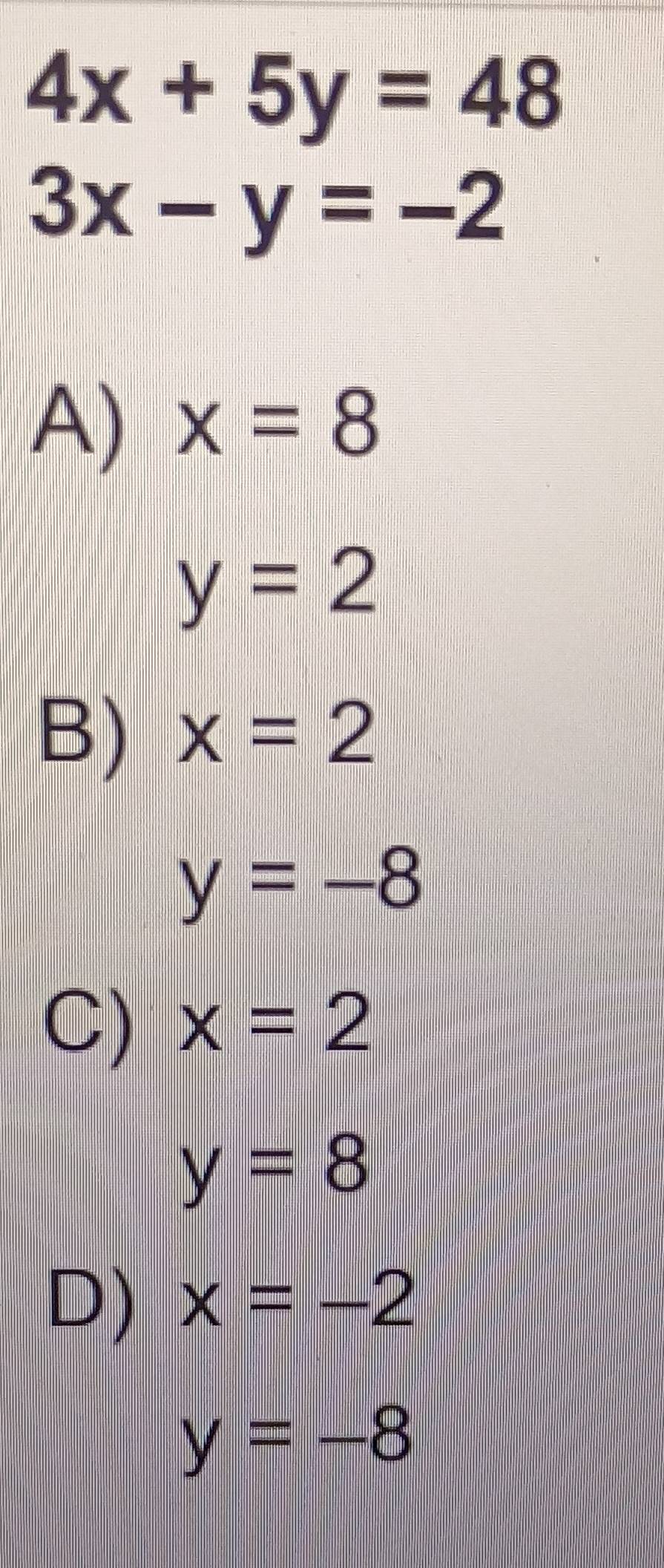 4x+5y=48
3x-y=-2
A) x=8
y=2
B) x=2
y=-8
C) x=2
y=8
D) x=-2
y=-8