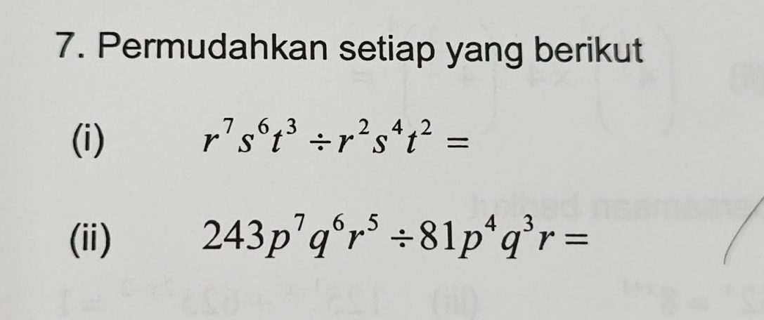 Permudahkan setiap yang berikut 
(i) r^7s^6t^3/ r^2s^4t^2=
(ii) 243p^7q^6r^5/ 81p^4q^3r=