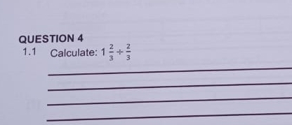 1.1 Calculate: 1 2/3 /  2/3 
_ 
_ 
_ 
_