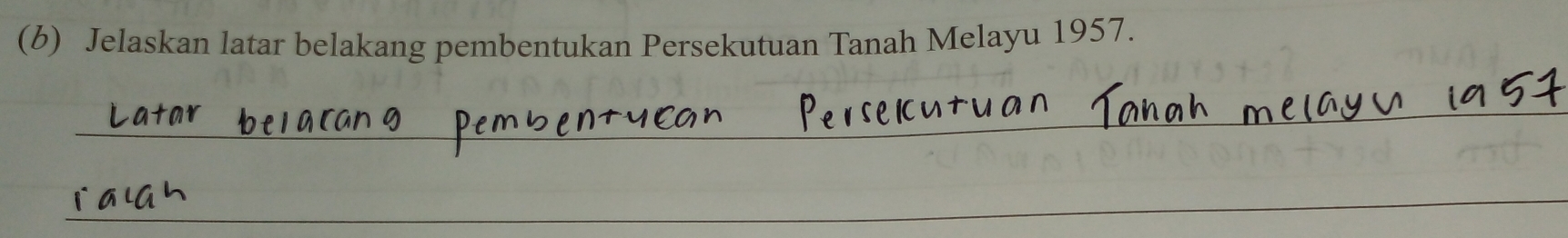 Jelaskan latar belakang pembentukan Persekutuan Tanah Melayu 1957. 
_ 
_ 
_ 
_ 
_ 
_