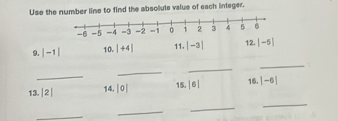 Use the number line to find the absolute value of each integer. 
9. |-1| 10. |+4| 11. |-3| 12. |-5|
_ 
_ 
_ 
_ 
16. 
13. |2|
14. |0| 15. |6| |-6|
_ 
_ 
_ 
_