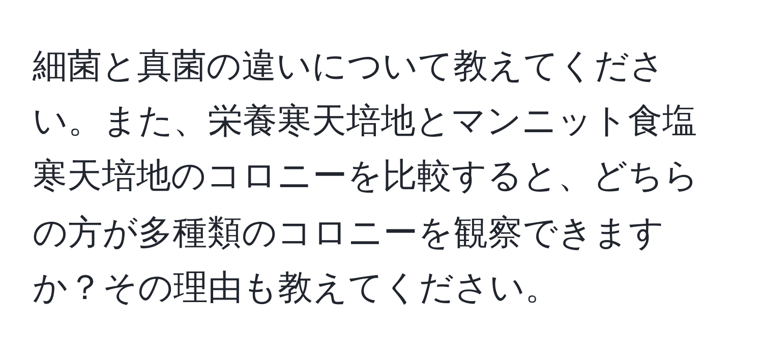 細菌と真菌の違いについて教えてください。また、栄養寒天培地とマンニット食塩寒天培地のコロニーを比較すると、どちらの方が多種類のコロニーを観察できますか？その理由も教えてください。