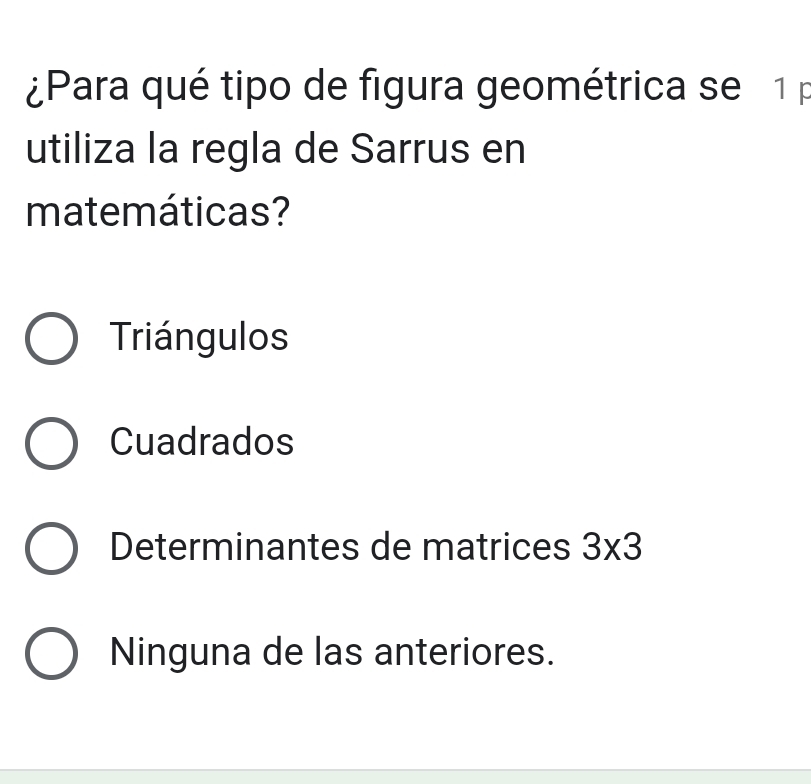 ¿Para qué tipo de figura geométrica se 1 p
utiliza la regla de Sarrus en
matemáticas?
Triángulos
Cuadrados
Determinantes de matrices 3* 3
Ninguna de las anteriores.