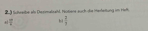 2.) Schreibe als Dezimalzahl. Notiere auch die Herleitung im Heft. 
b) 
a)  19/9   2/7 