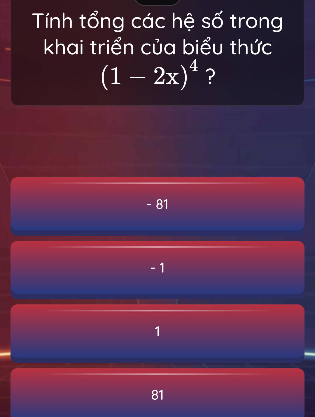 Tính tổng các hệ số trong
khai triển của biểu thức
(1-2x)^4 ?
- 81
- 1
1
81