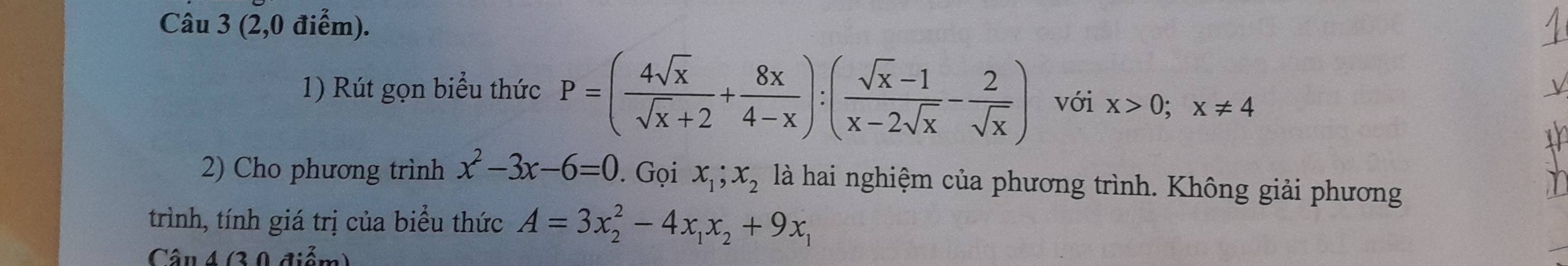 (2,0 điểm). 
1) Rút gọn biểu thức P=( 4sqrt(x)/sqrt(x)+2 + 8x/4-x ):( (sqrt(x)-1)/x-2sqrt(x) - 2/sqrt(x) ) với x>0; x!= 4
2) Cho phương trình x^2-3x-6=0. Gọi x_1; x_2 là hai nghiệm của phương trình. Không giải phương 
trình, tính giá trị của biểu thức A=3x_2^(2-4x_1)x_2+9x_1
Câu 4 (3 0 điểm)