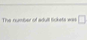 The number of adult tickets was □