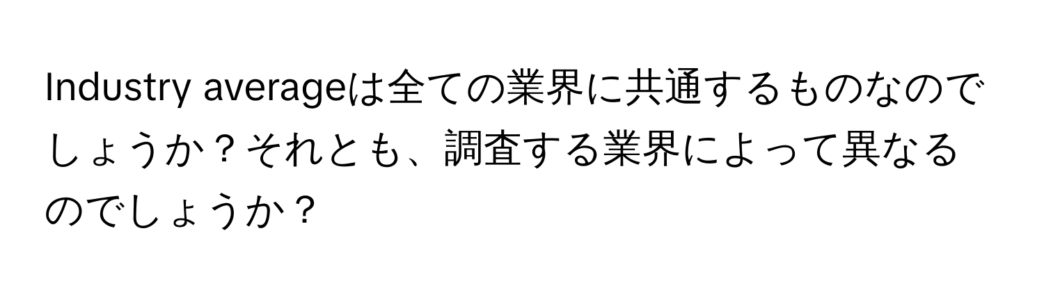 Industry averageは全ての業界に共通するものなのでしょうか？それとも、調査する業界によって異なるのでしょうか？