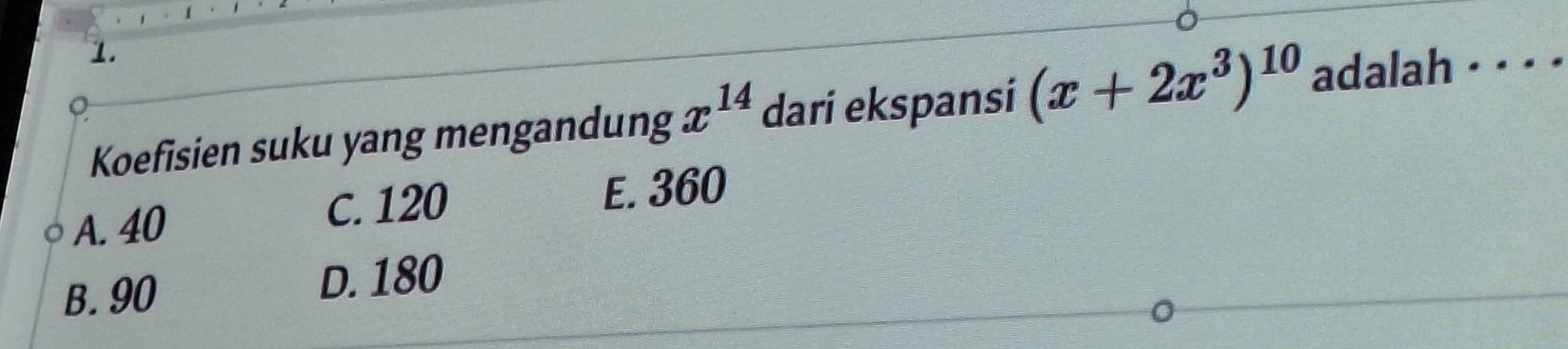 Koefisien suku yang mengandung x^(14) dari ekspansi (x+2x^3)^10 adalah · · · ·
A. 40 C. 120 E. 360
B. 90 D. 180