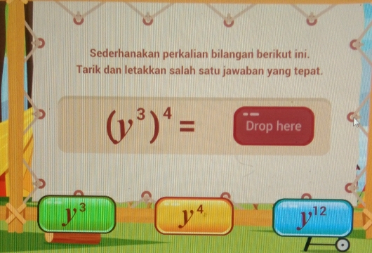 Sederhanakan perkalian bilangan berikut ini. 
Tarik dan letakkan salah satu jawaban yang tepat.
(y^3)^4= Drop here
y^3
y^4
y^(12)