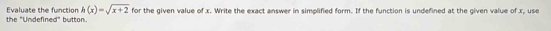 Evaluate the function h(x)=sqrt(x+2) for the given value of x. Write the exact answer in simplified form. If the function is undefined at the given value of x, use 
the "Undefined" button.