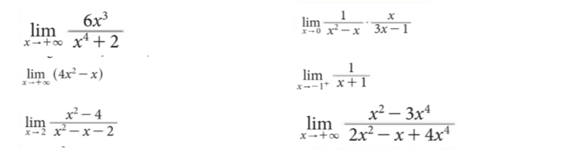 limlimits _xto +∈fty  6x^3/x^4+2 
limlimits _xto 0 1/x^2-x ·  x/3x-1 
limlimits _xto +∈fty (4x^2-x)
limlimits _xto -1^+ 1/x+1 
limlimits _xto 2 (x^2-4)/x^2-x-2 
limlimits _xto +∈fty  (x^2-3x^4)/2x^2-x+4x^4 